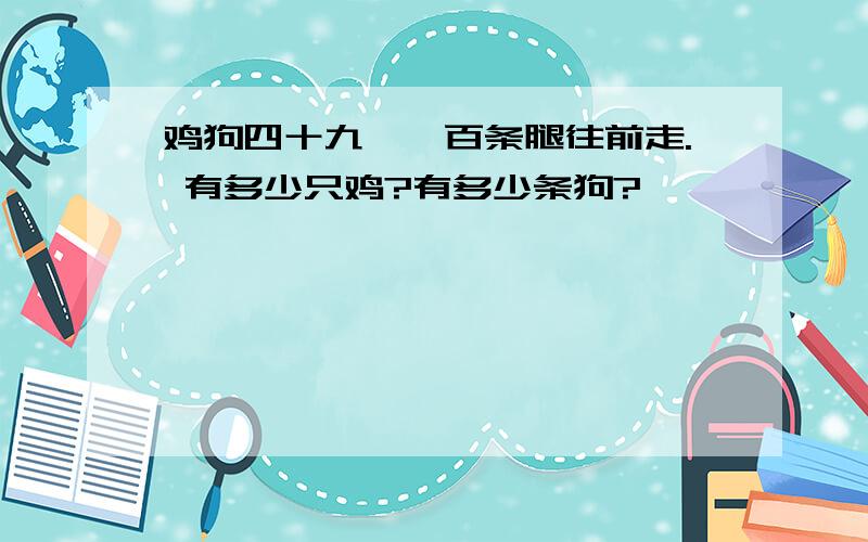 鸡狗四十九,一百条腿往前走. 有多少只鸡?有多少条狗?