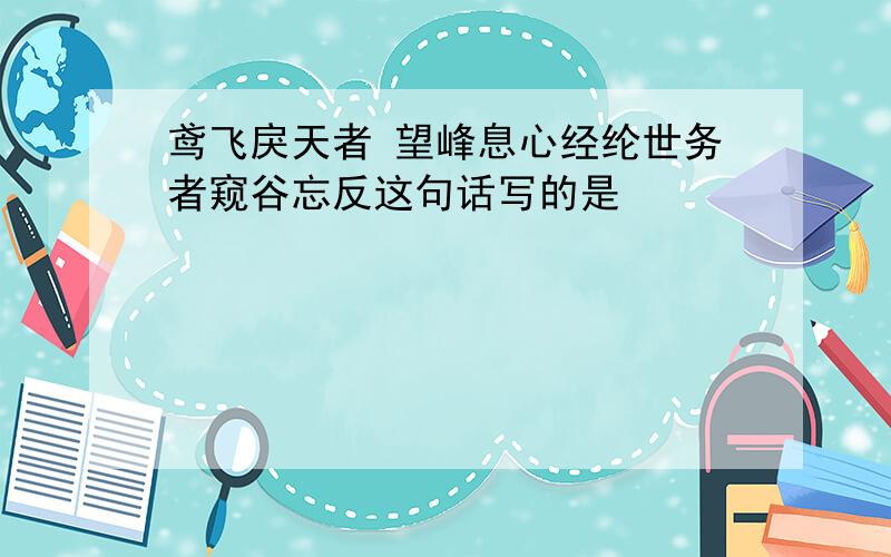 鸢飞戾天者 望峰息心经纶世务者窥谷忘反这句话写的是