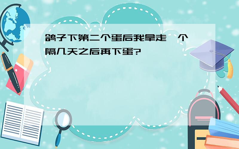 鸽子下第二个蛋后我拿走一个,隔几天之后再下蛋?