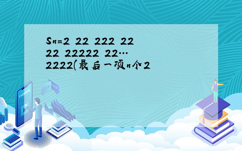 Sn=2 22 222 2222 22222 22...2222(最后一项n个2