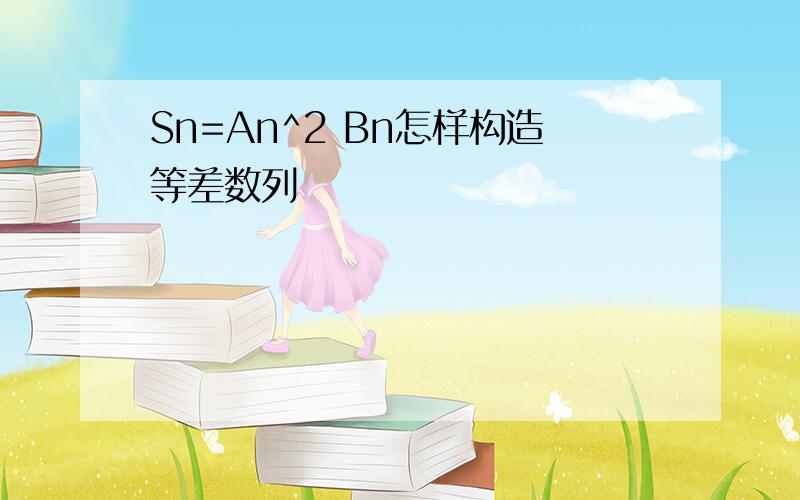 Sn=An^2 Bn怎样构造等差数列