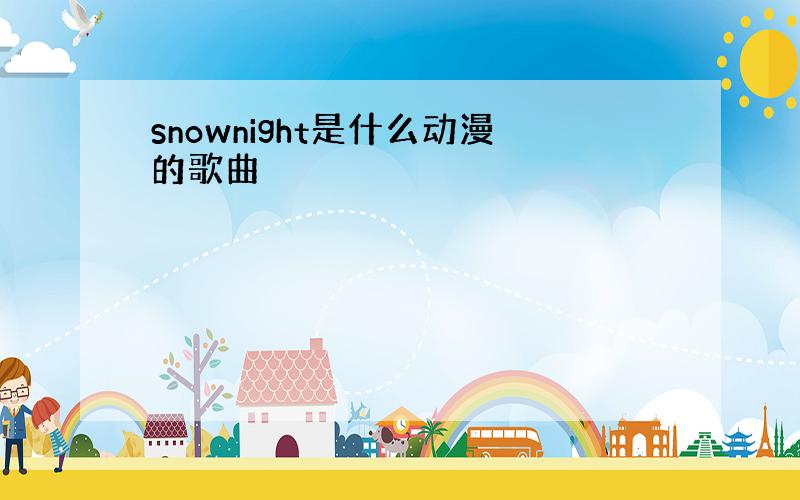 snownight是什么动漫的歌曲