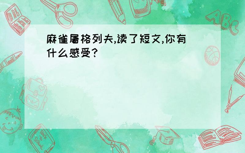 麻雀屠格列夫,读了短文,你有什么感受?