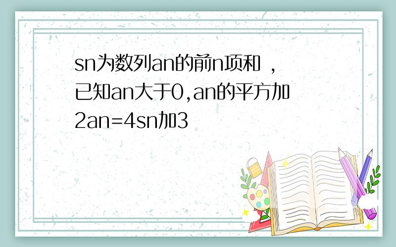 sn为数列an的前n项和 ,已知an大于0,an的平方加2an=4sn加3