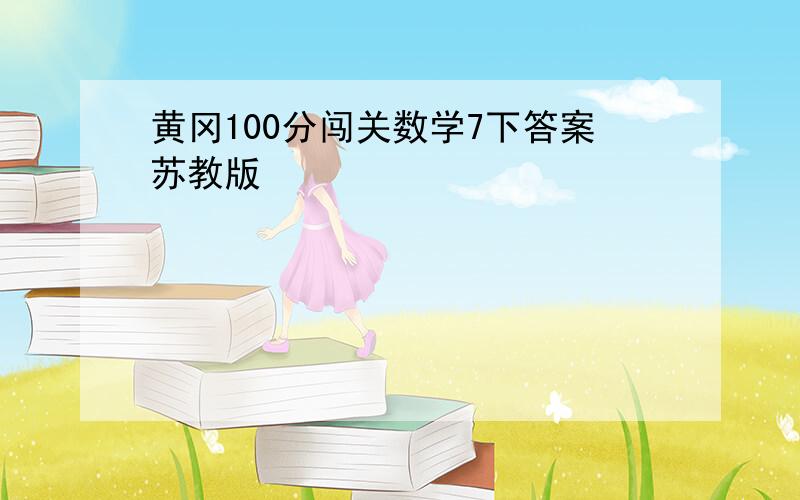 黄冈100分闯关数学7下答案苏教版