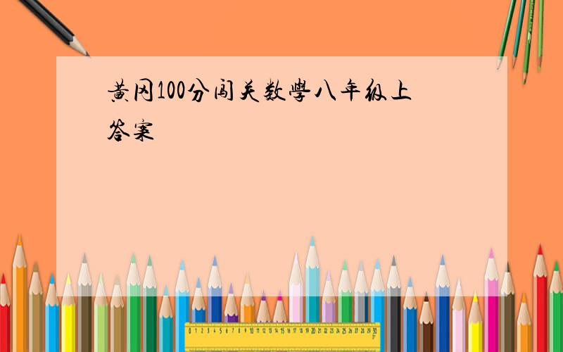 黄冈100分闯关数学八年级上答案