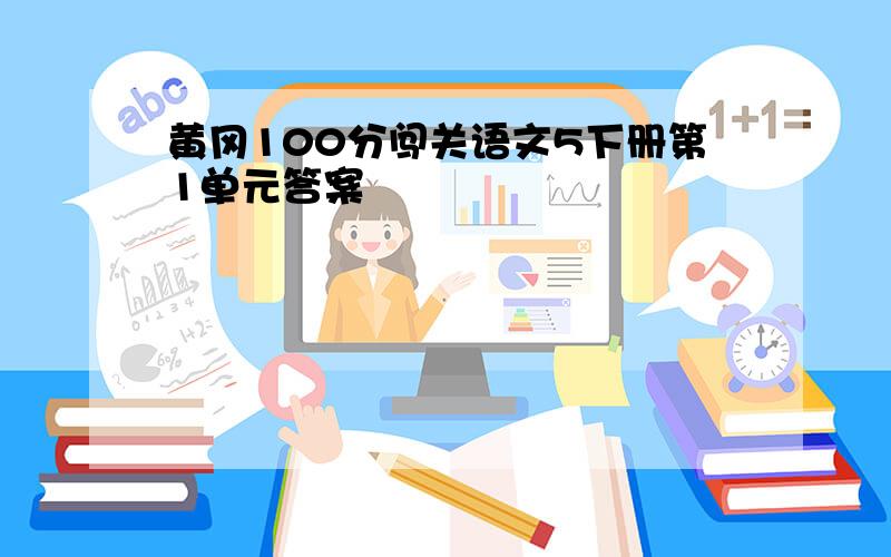 黄冈100分闯关语文5下册第1单元答案