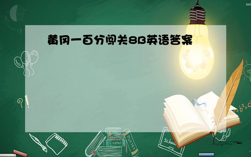 黄冈一百分闯关8B英语答案