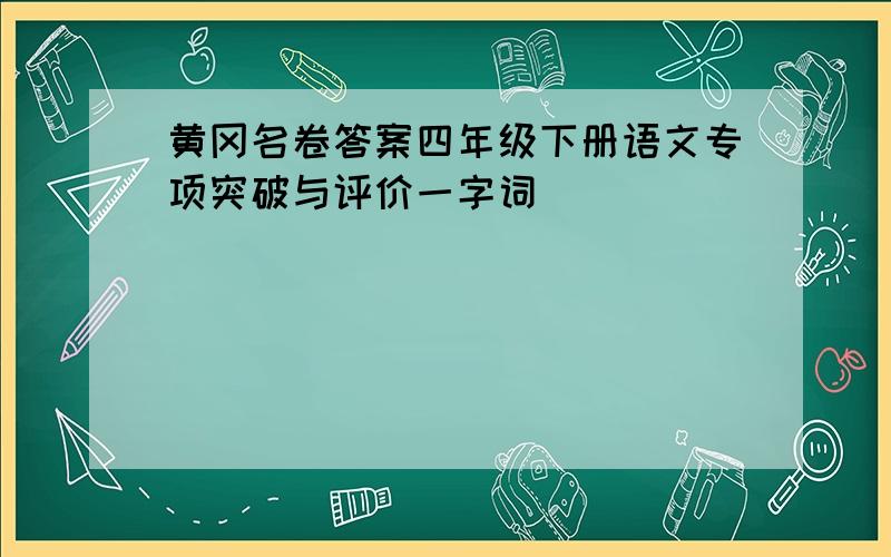 黄冈名卷答案四年级下册语文专项突破与评价一字词