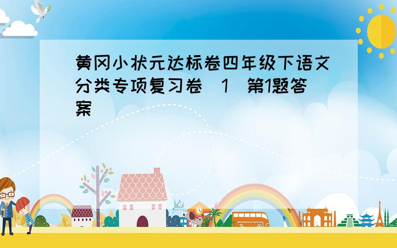 黄冈小状元达标卷四年级下语文分类专项复习卷(1)第1题答案