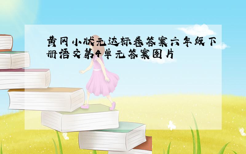 黄冈小状元达标卷答案六年级下册语文第4单元答案图片