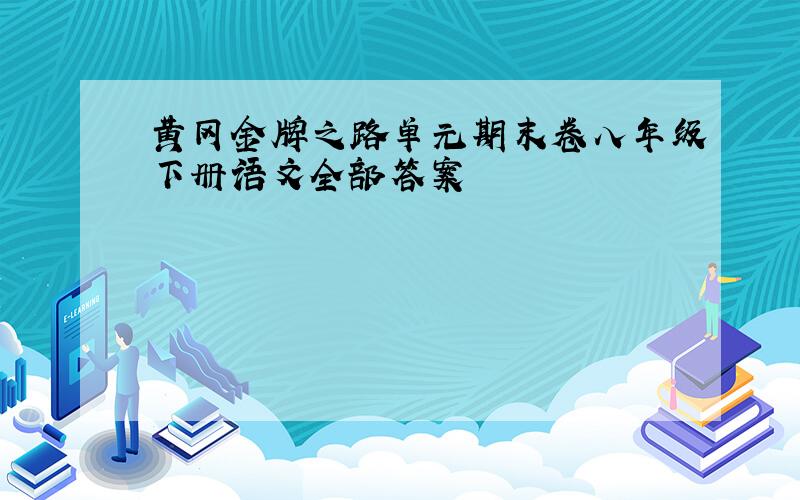 黄冈金牌之路单元期末卷八年级下册语文全部答案