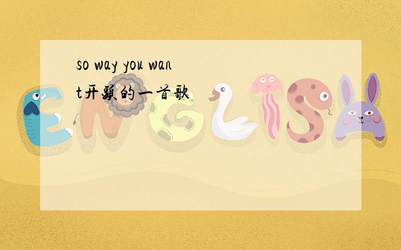 so way you want开头的一首歌