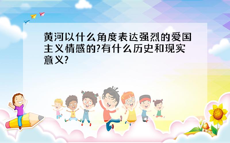 黄河以什么角度表达强烈的爱国主义情感的?有什么历史和现实意义?