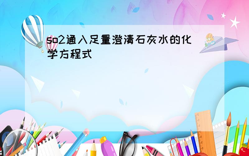 so2通入足量澄清石灰水的化学方程式