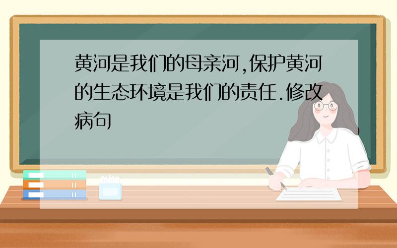 黄河是我们的母亲河,保护黄河的生态环境是我们的责任.修改病句