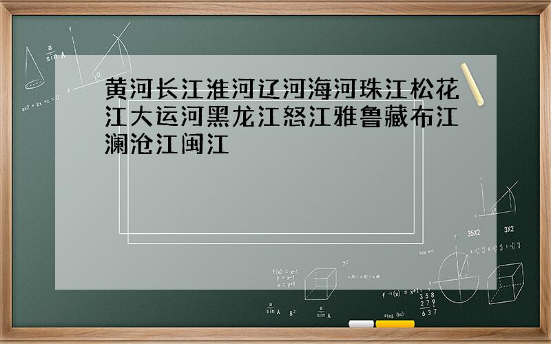 黄河长江淮河辽河海河珠江松花江大运河黑龙江怒江雅鲁藏布江澜沧江闽江