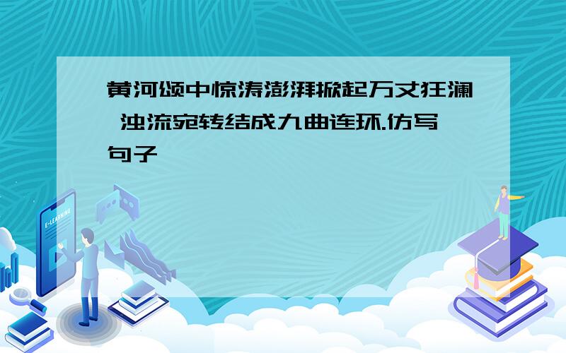 黄河颂中惊涛澎湃掀起万丈狂澜 浊流宛转结成九曲连环.仿写句子