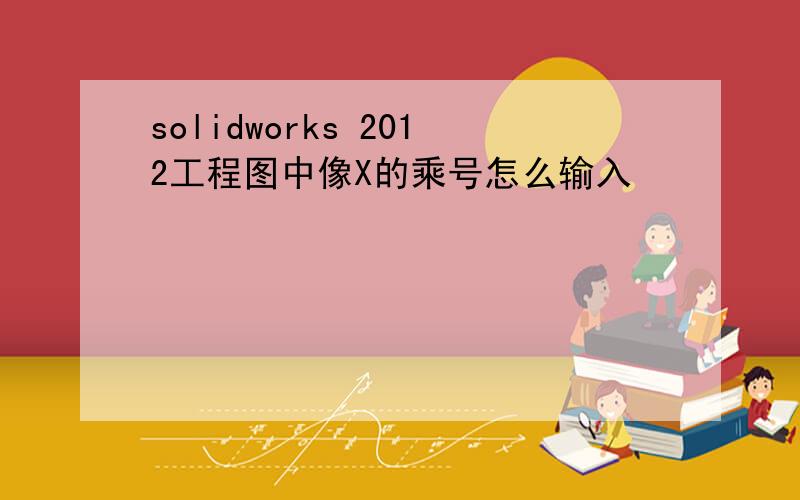 solidworks 2012工程图中像X的乘号怎么输入