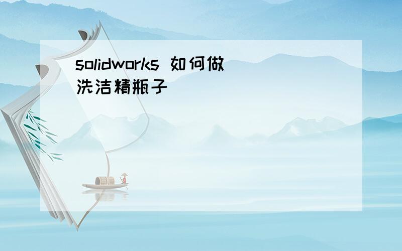 solidworks 如何做洗洁精瓶子