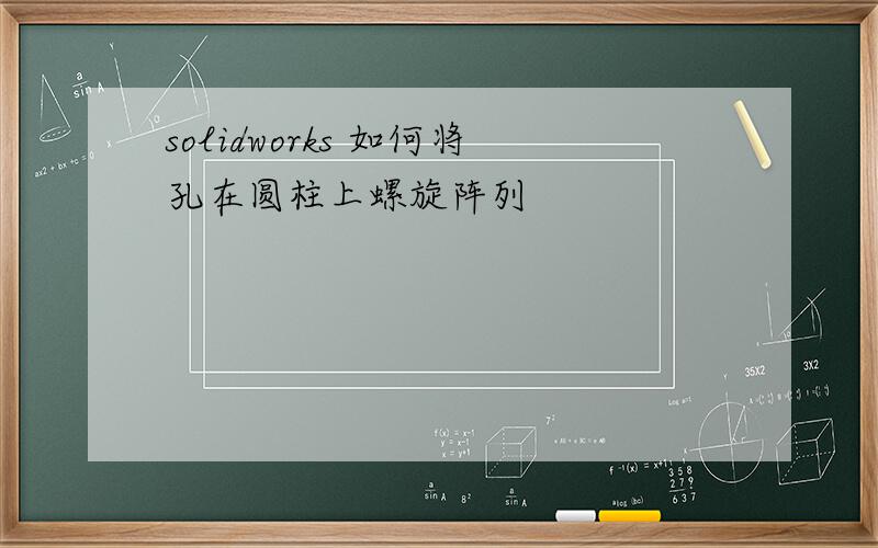 solidworks 如何将孔在圆柱上螺旋阵列