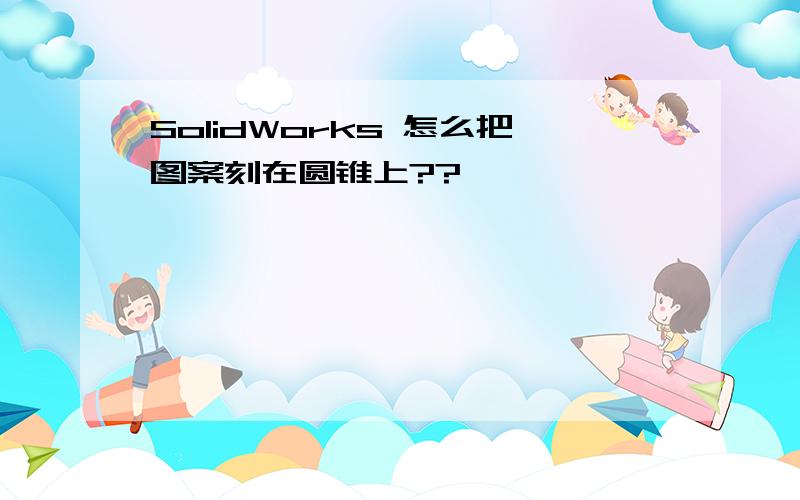 SolidWorks 怎么把图案刻在圆锥上??