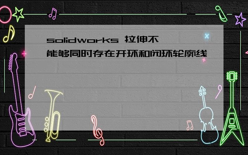 solidworks 拉伸不能够同时存在开环和闭环轮廓线