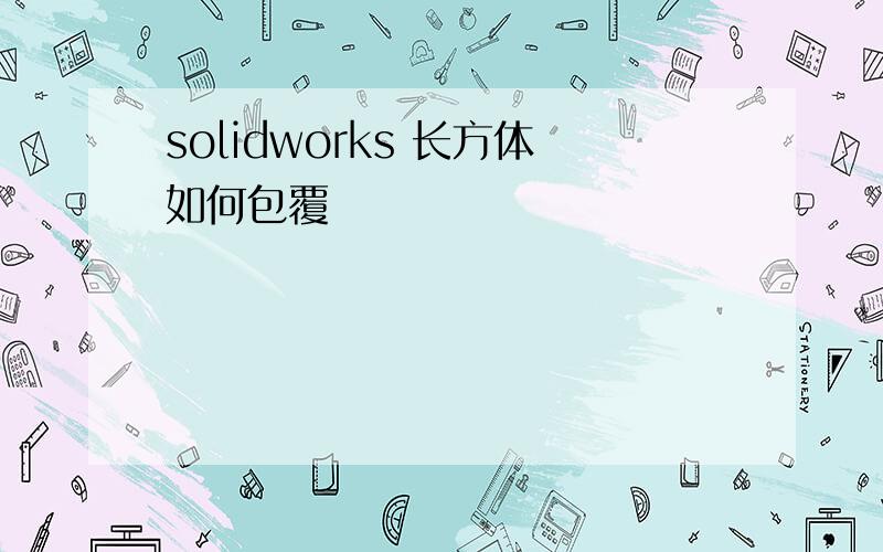 solidworks 长方体如何包覆