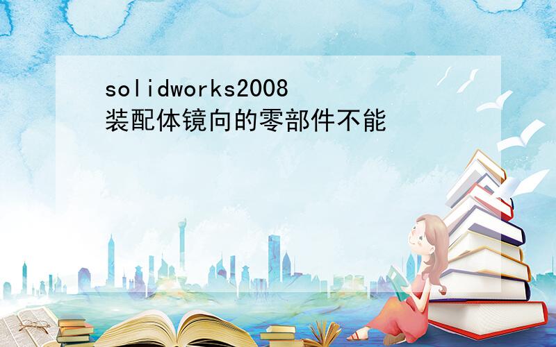 solidworks2008装配体镜向的零部件不能