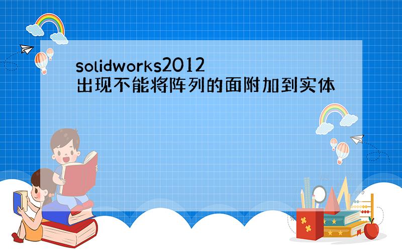 solidworks2012出现不能将阵列的面附加到实体