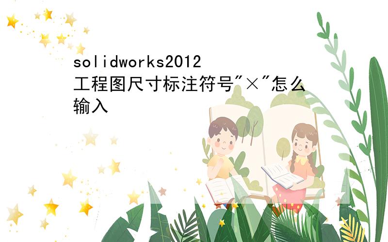 solidworks2012工程图尺寸标注符号"×"怎么输入