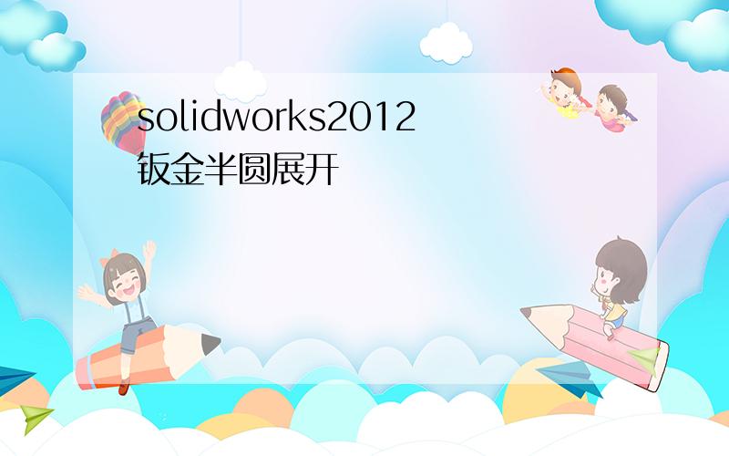 solidworks2012钣金半圆展开