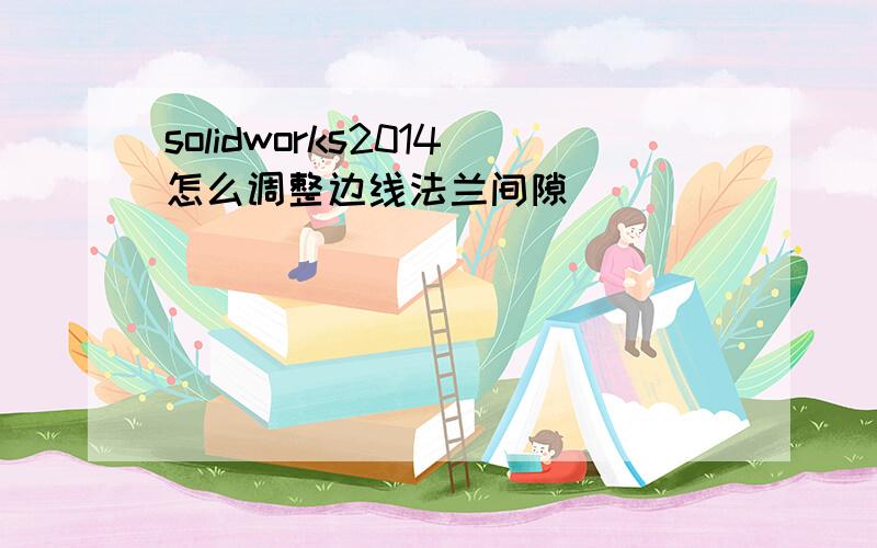 solidworks2014怎么调整边线法兰间隙