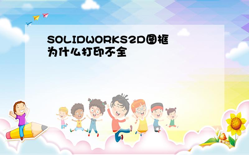 SOLIDWORKS2D图框为什么打印不全