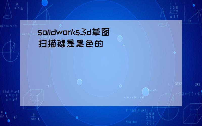 solidworks3d草图扫描键是黑色的