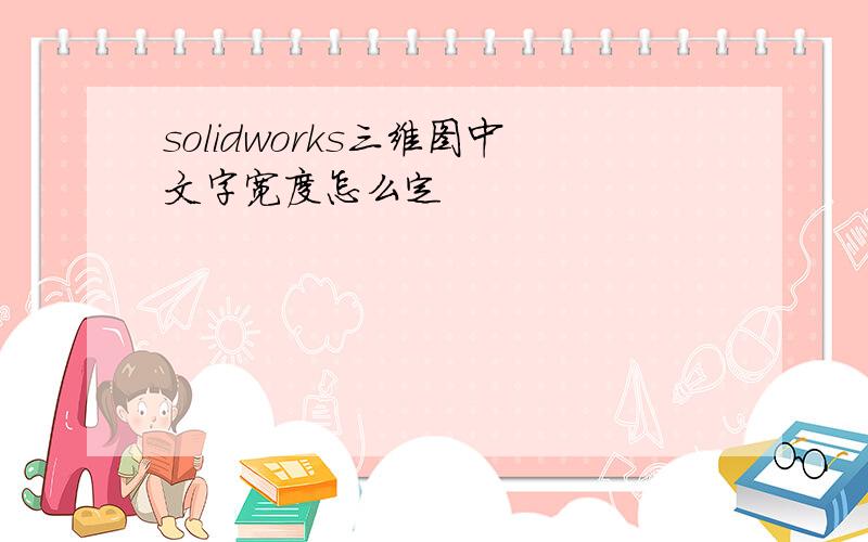 solidworks三维图中文字宽度怎么定