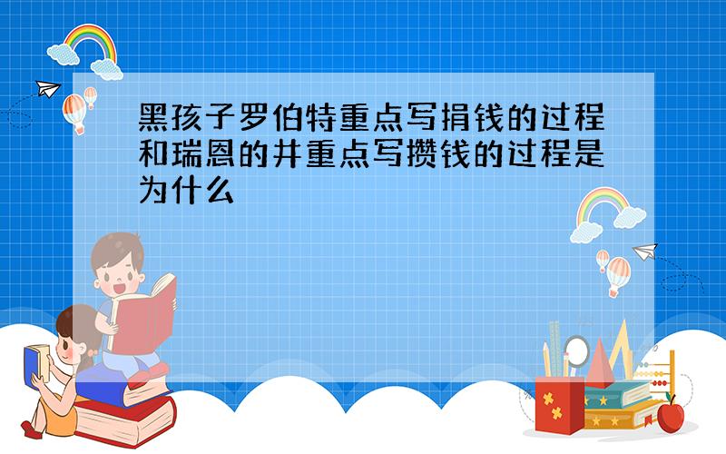 黑孩子罗伯特重点写捐钱的过程和瑞恩的井重点写攒钱的过程是为什么