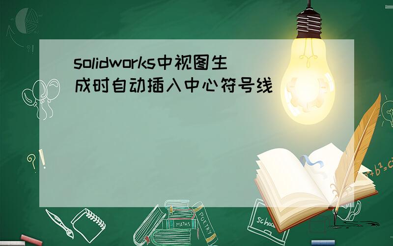 solidworks中视图生成时自动插入中心符号线