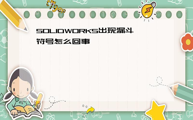 SOLIDWORKS出现漏斗符号怎么回事