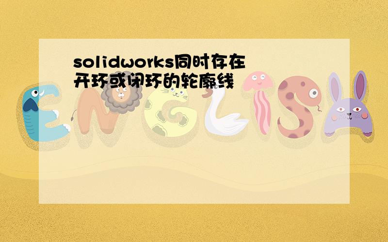 solidworks同时存在开环或闭环的轮廓线