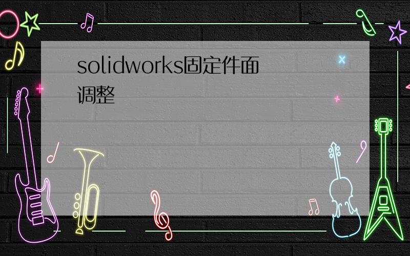 solidworks固定件面调整