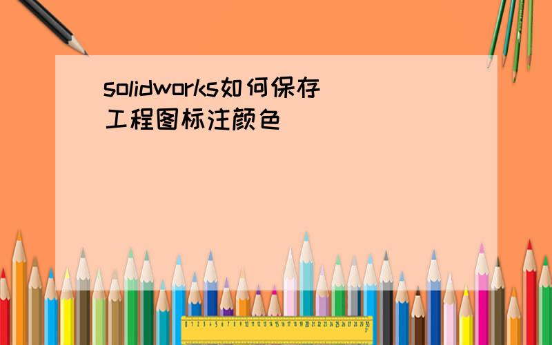 solidworks如何保存工程图标注颜色