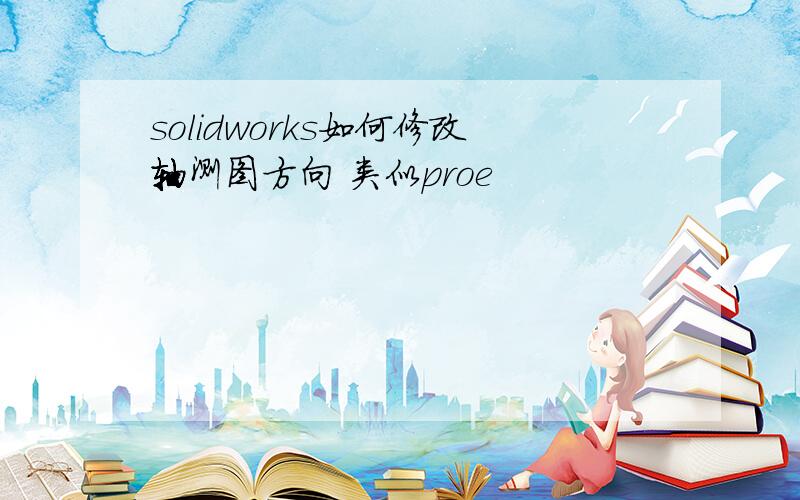 solidworks如何修改轴测图方向 类似proe