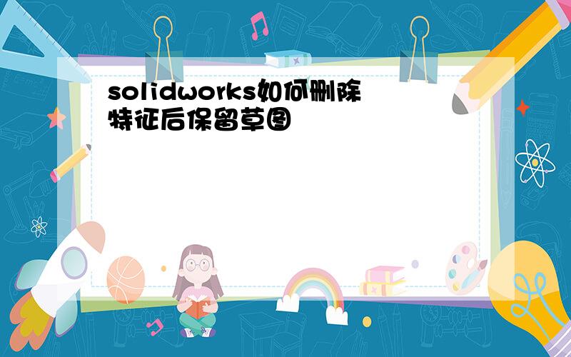 solidworks如何删除特征后保留草图