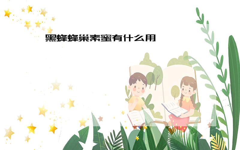 黑蜂蜂巢素蜜有什么用