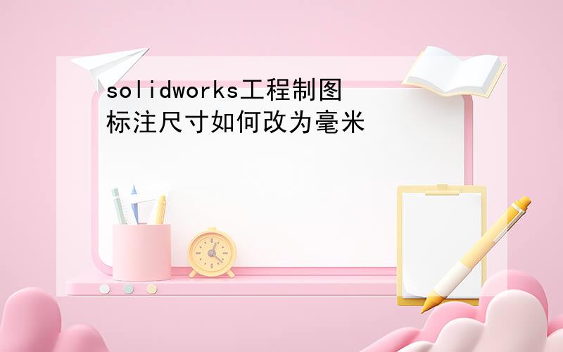 solidworks工程制图标注尺寸如何改为毫米