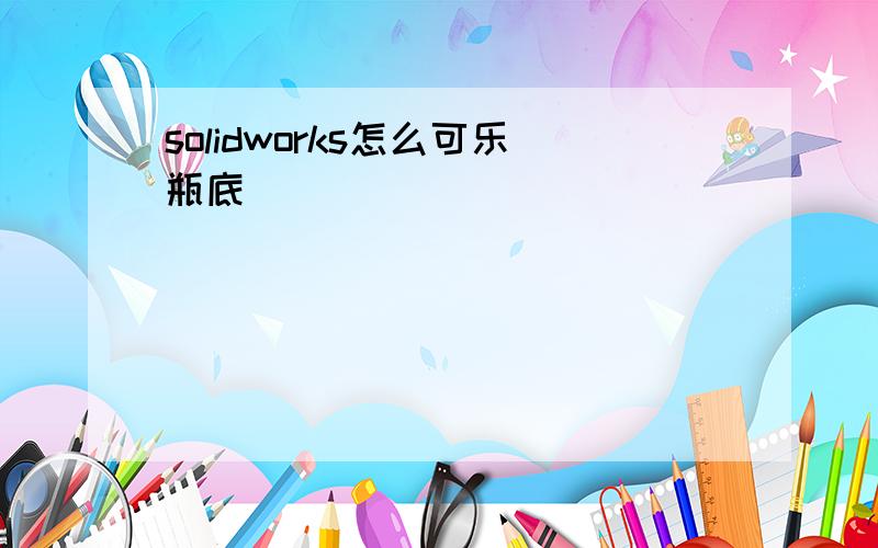 solidworks怎么可乐瓶底