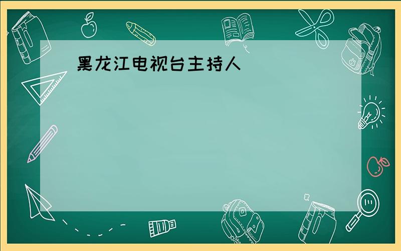 黑龙江电视台主持人