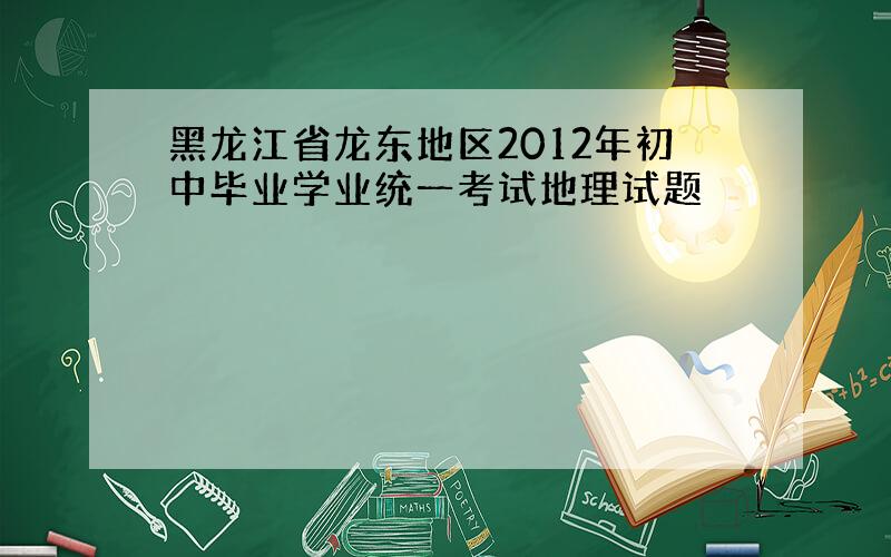 黑龙江省龙东地区2012年初中毕业学业统一考试地理试题