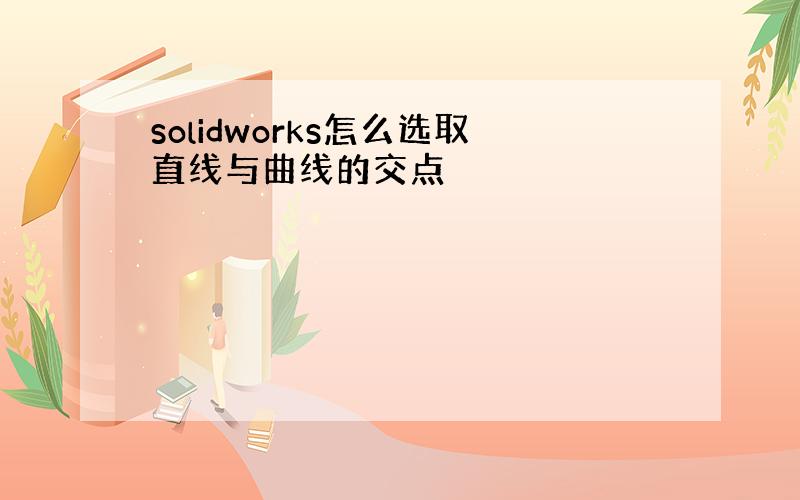 solidworks怎么选取直线与曲线的交点